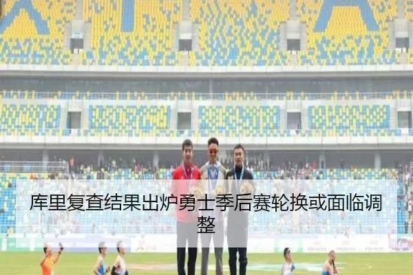 库里复查结果出炉勇士季后赛轮换或面临调整